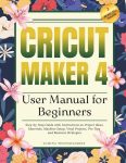 Cricut Maker 4 User Manual for Beginners: Step-by-Step